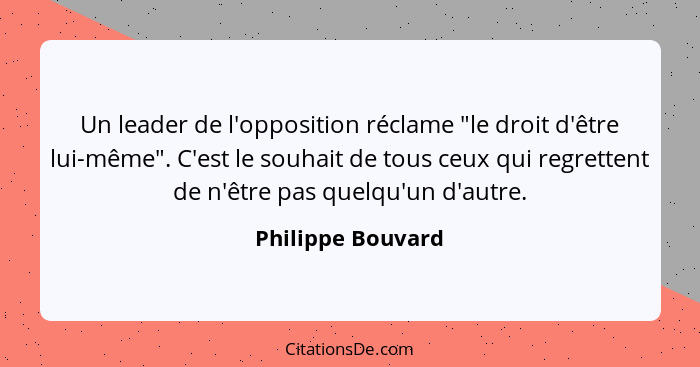 Un leader de l'opposition réclame "le droit d'être lui-même". C'est le souhait de tous ceux qui regrettent de n'être pas quelqu'un... - Philippe Bouvard