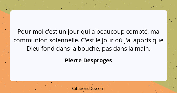 Pour moi c'est un jour qui a beaucoup compté, ma communion solennelle. C'est le jour où j'ai appris que Dieu fond dans la bouche, p... - Pierre Desproges