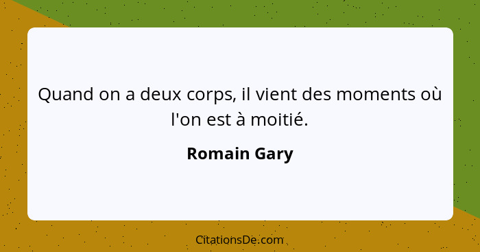 Quand on a deux corps, il vient des moments où l'on est à moitié.... - Romain Gary