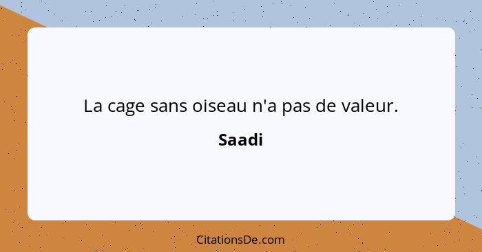 La cage sans oiseau n'a pas de valeur.... - Saadi