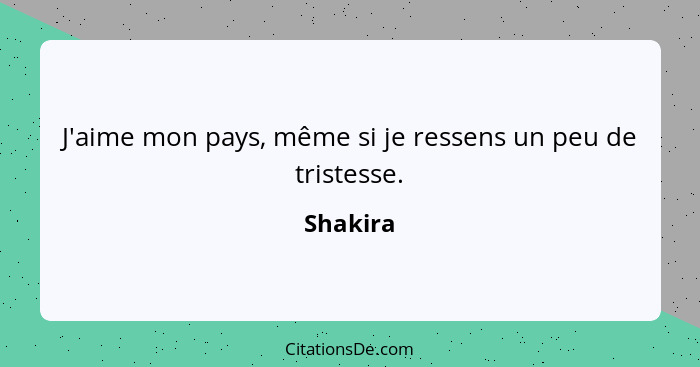 J'aime mon pays, même si je ressens un peu de tristesse.... - Shakira