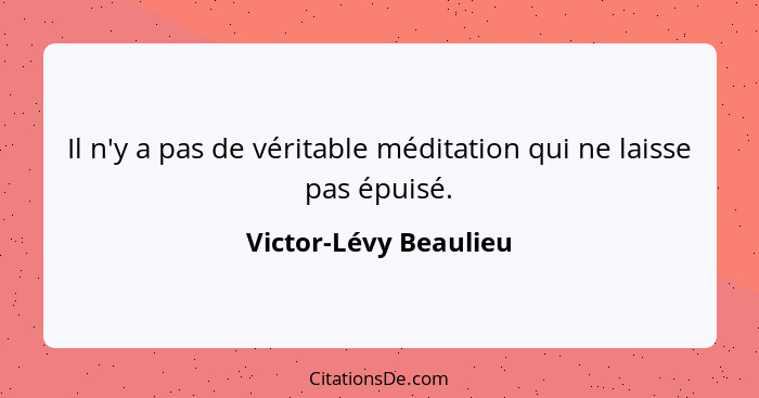 Il n'y a pas de véritable méditation qui ne laisse pas épuisé.... - Victor-Lévy Beaulieu