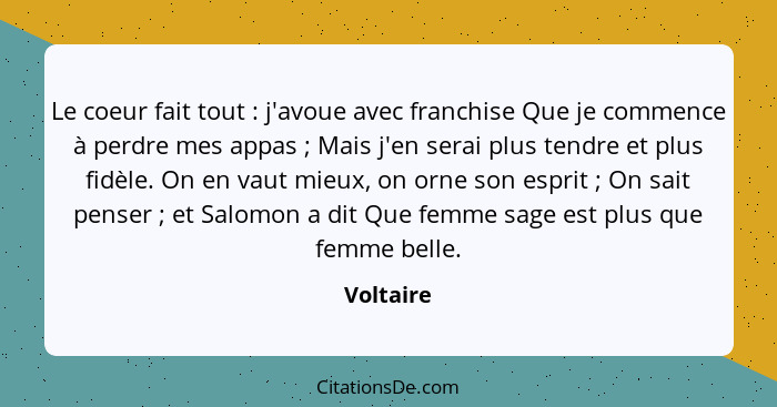 Le coeur fait tout : j'avoue avec franchise Que je commence à perdre mes appas ; Mais j'en serai plus tendre et plus fidèle. On e... - Voltaire