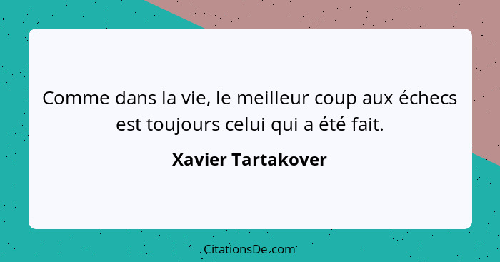 Comme dans la vie, le meilleur coup aux échecs est toujours celui qui a été fait.... - Xavier Tartakover