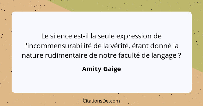 Le silence est-il la seule expression de l'incommensurabilité de la vérité, étant donné la nature rudimentaire de notre faculté de langa... - Amity Gaige