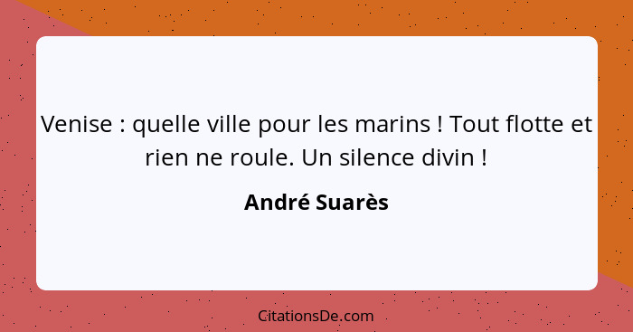 Venise : quelle ville pour les marins ! Tout flotte et rien ne roule. Un silence divin !... - André Suarès