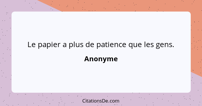 Le papier a plus de patience que les gens.... - Anonyme