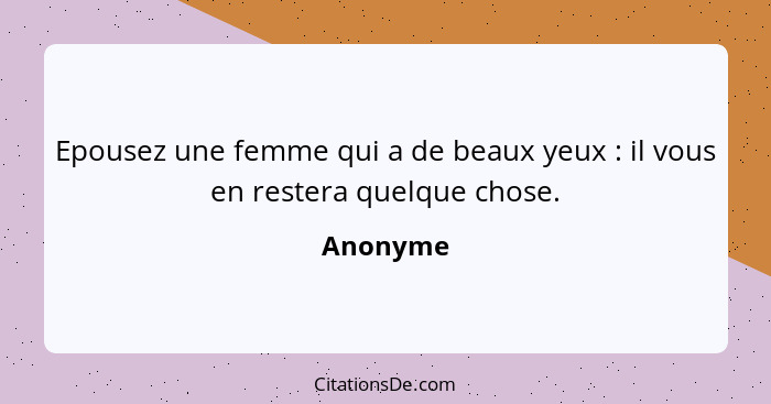 Epousez une femme qui a de beaux yeux : il vous en restera quelque chose.... - Anonyme