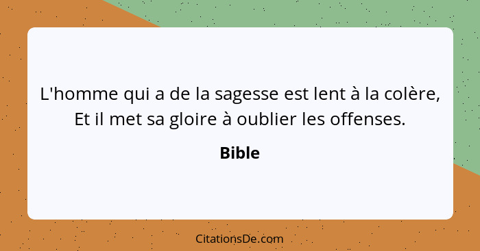 L'homme qui a de la sagesse est lent à la colère, Et il met sa gloire à oublier les offenses.... - Bible