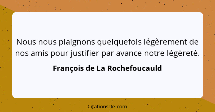 Nous nous plaignons quelquefois légèrement de nos amis pour justifier par avance notre légèreté.... - François de La Rochefoucauld