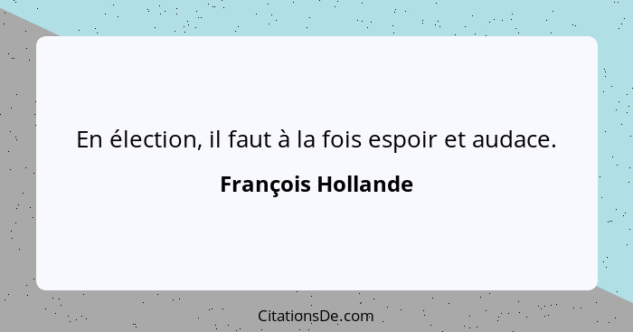 En élection, il faut à la fois espoir et audace.... - François Hollande