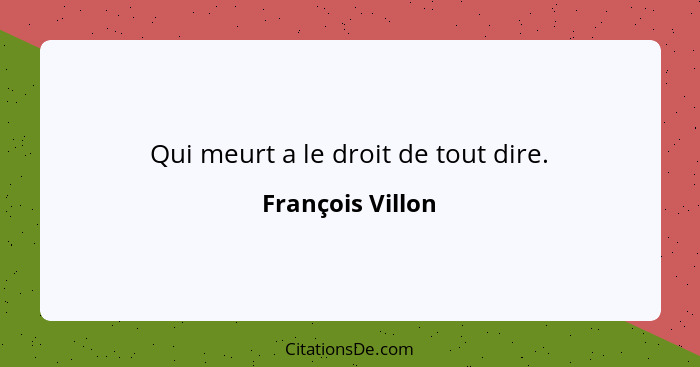 Qui meurt a le droit de tout dire.... - François Villon