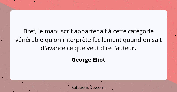 Bref, le manuscrit appartenait à cette catégorie vénérable qu'on interprète facilement quand on sait d'avance ce que veut dire l'auteur... - George Eliot