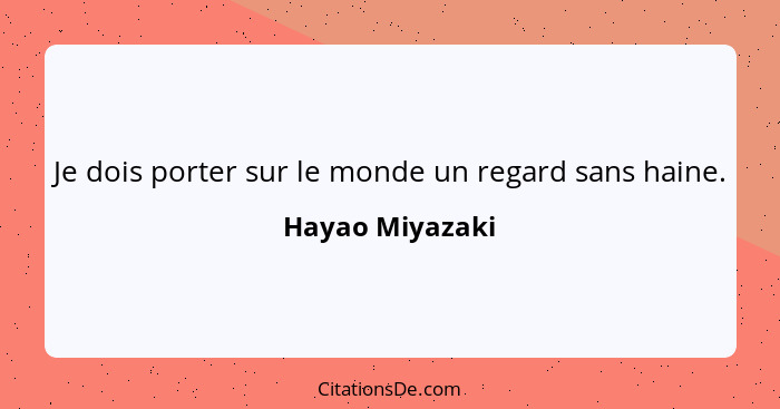 Je dois porter sur le monde un regard sans haine.... - Hayao Miyazaki