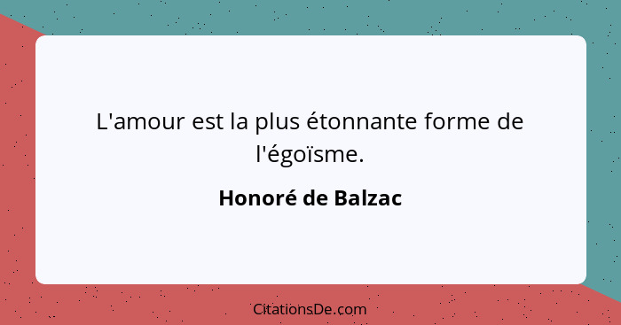 L'amour est la plus étonnante forme de l'égoïsme.... - Honoré de Balzac