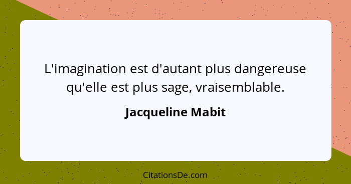 L'imagination est d'autant plus dangereuse qu'elle est plus sage, vraisemblable.... - Jacqueline Mabit