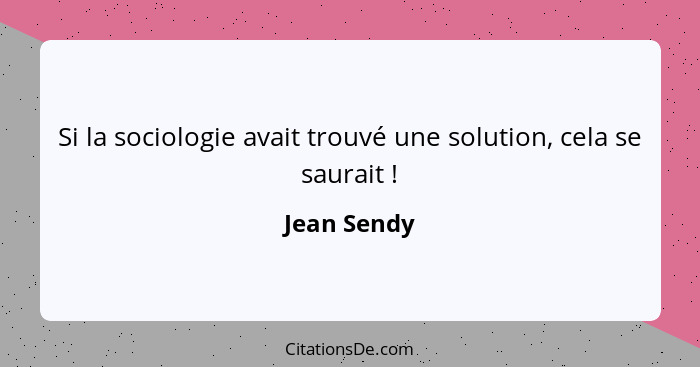 Si la sociologie avait trouvé une solution, cela se saurait !... - Jean Sendy