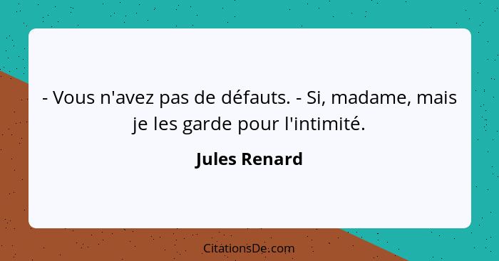 - Vous n'avez pas de défauts. - Si, madame, mais je les garde pour l'intimité.... - Jules Renard