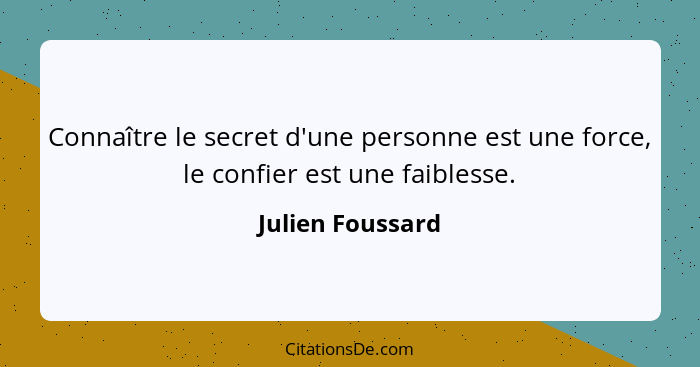 Connaître le secret d'une personne est une force, le confier est une faiblesse.... - Julien Foussard