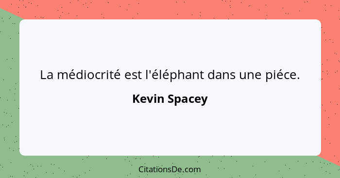 La médiocrité est l'éléphant dans une piéce.... - Kevin Spacey