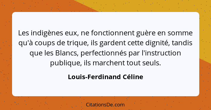 Les indigènes eux, ne fonctionnent guère en somme qu'à coups de trique, ils gardent cette dignité, tandis que les Blancs, per... - Louis-Ferdinand Céline