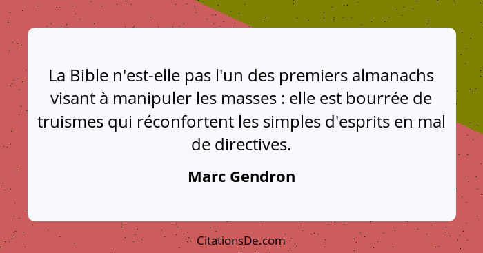 La Bible n'est-elle pas l'un des premiers almanachs visant à manipuler les masses : elle est bourrée de truismes qui réconfortent... - Marc Gendron