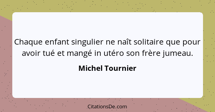 Chaque enfant singulier ne naît solitaire que pour avoir tué et mangé in utéro son frère jumeau.... - Michel Tournier