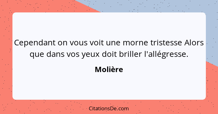 Cependant on vous voit une morne tristesse Alors que dans vos yeux doit briller l'allégresse.... - Molière