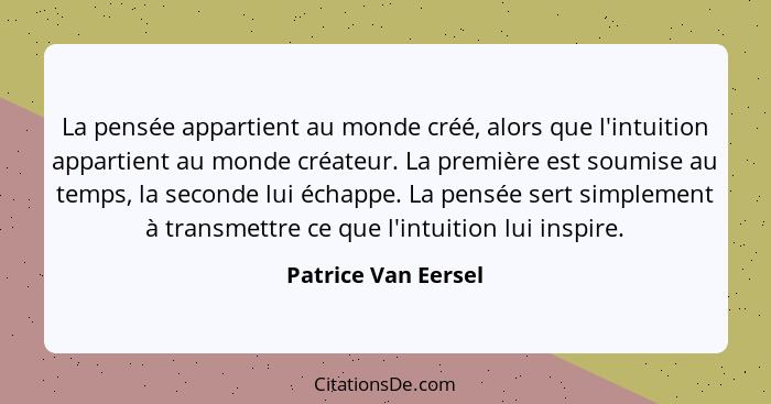 La pensée appartient au monde créé, alors que l'intuition appartient au monde créateur. La première est soumise au temps, la seco... - Patrice Van Eersel