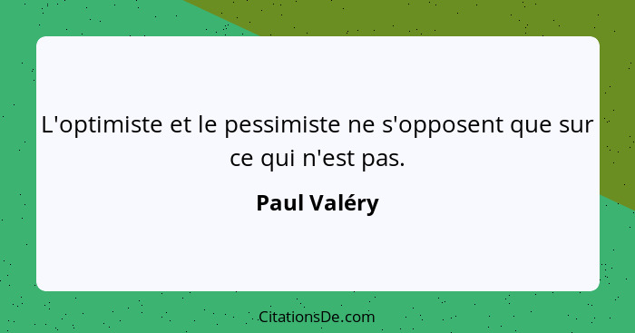 L'optimiste et le pessimiste ne s'opposent que sur ce qui n'est pas.... - Paul Valéry