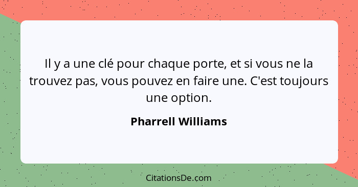 Il y a une clé pour chaque porte, et si vous ne la trouvez pas, vous pouvez en faire une. C'est toujours une option.... - Pharrell Williams