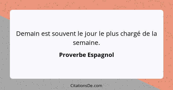 Demain est souvent le jour le plus chargé de la semaine.... - Proverbe Espagnol