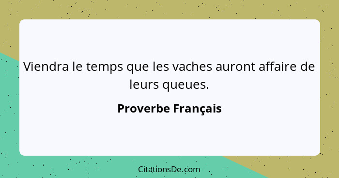 Viendra le temps que les vaches auront affaire de leurs queues.... - Proverbe Français