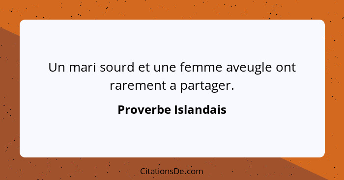 Un mari sourd et une femme aveugle ont rarement a partager.... - Proverbe Islandais