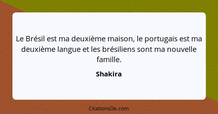 Le Brésil est ma deuxième maison, le portugais est ma deuxième langue et les brésiliens sont ma nouvelle famille.... - Shakira