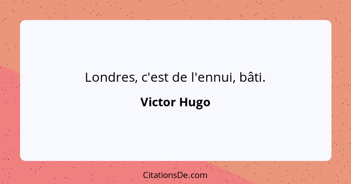 Londres, c'est de l'ennui, bâti.... - Victor Hugo