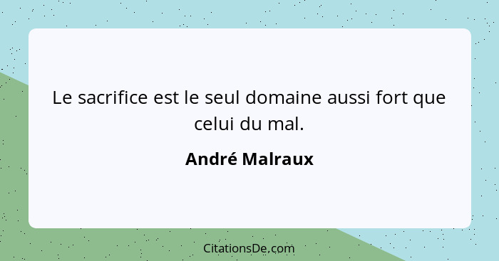 Le sacrifice est le seul domaine aussi fort que celui du mal.... - André Malraux