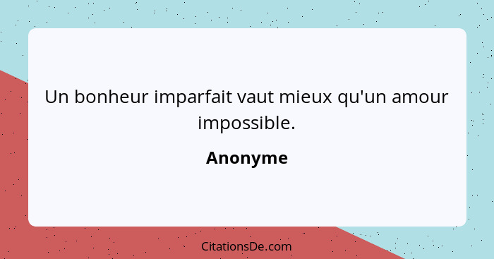 Un bonheur imparfait vaut mieux qu'un amour impossible.... - Anonyme