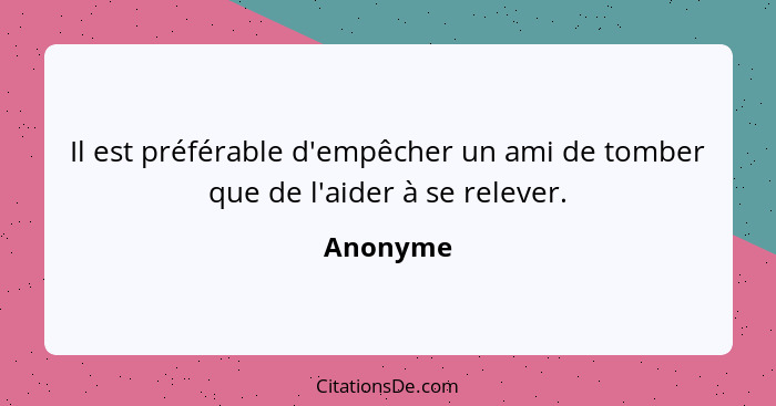 Il est préférable d'empêcher un ami de tomber que de l'aider à se relever.... - Anonyme