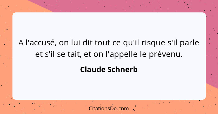 A l'accusé, on lui dit tout ce qu'il risque s'il parle et s'il se tait, et on l'appelle le prévenu.... - Claude Schnerb