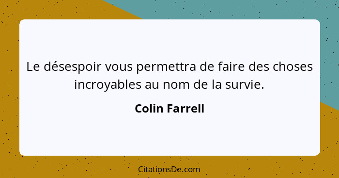 Le désespoir vous permettra de faire des choses incroyables au nom de la survie.... - Colin Farrell