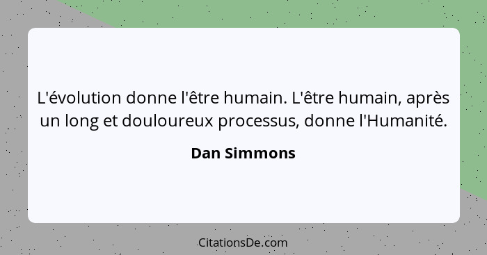 L'évolution donne l'être humain. L'être humain, après un long et douloureux processus, donne l'Humanité.... - Dan Simmons