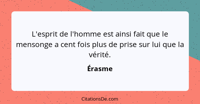 L'esprit de l'homme est ainsi fait que le mensonge a cent fois plus de prise sur lui que la vérité.... - Érasme