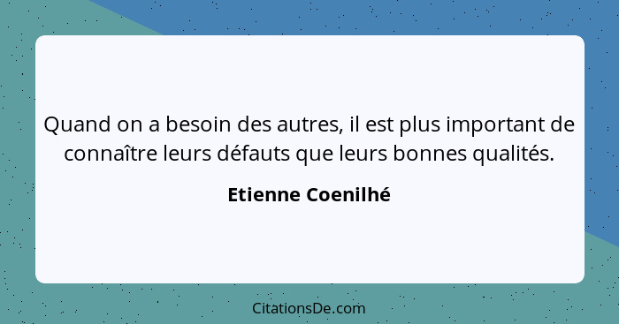 Quand on a besoin des autres, il est plus important de connaître leurs défauts que leurs bonnes qualités.... - Etienne Coenilhé