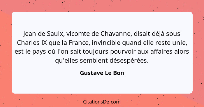 Jean de Saulx, vicomte de Chavanne, disait déjà sous Charles IX que la France, invincible quand elle reste unie, est le pays où l'on... - Gustave Le Bon