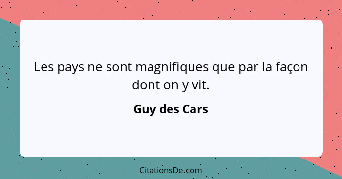 Les pays ne sont magnifiques que par la façon dont on y vit.... - Guy des Cars