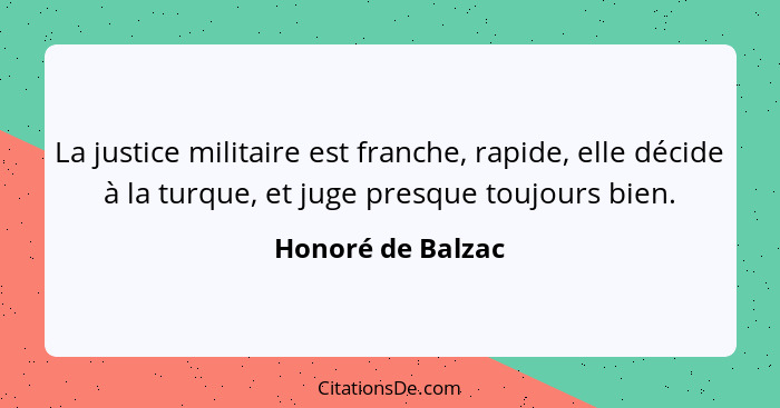 La justice militaire est franche, rapide, elle décide à la turque, et juge presque toujours bien.... - Honoré de Balzac