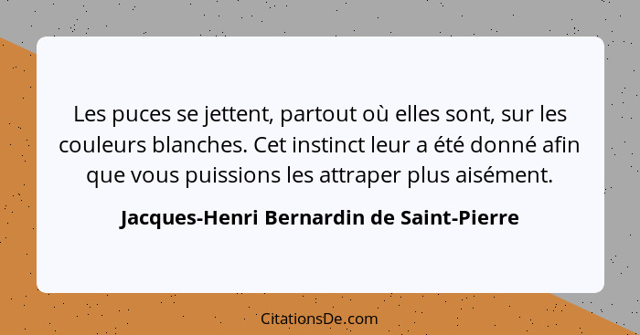 Les puces se jettent, partout où elles sont, sur les couleurs blanches. Cet instinct leur a été donné afin q... - Jacques-Henri Bernardin de Saint-Pierre