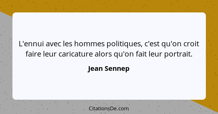 L'ennui avec les hommes politiques, c'est qu'on croit faire leur caricature alors qu'on fait leur portrait.... - Jean Sennep