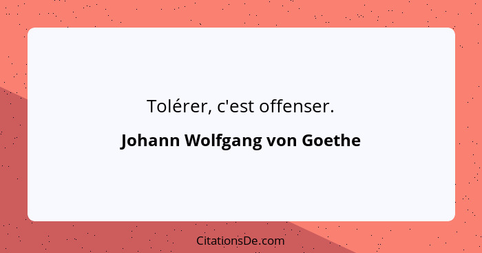 Tolérer, c'est offenser.... - Johann Wolfgang von Goethe